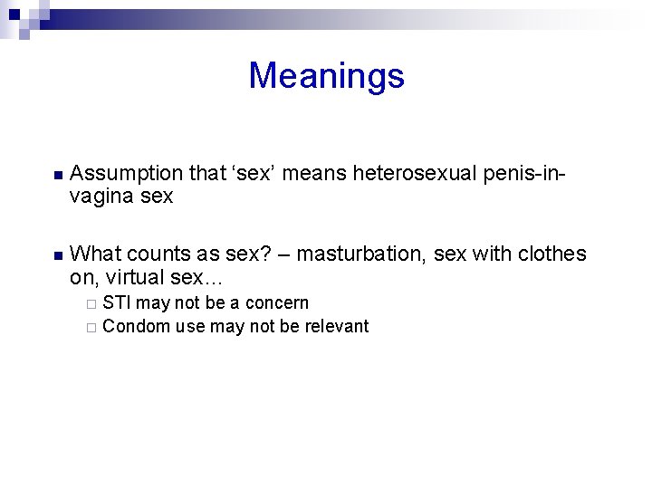 Meanings n Assumption that ‘sex’ means heterosexual penis-invagina sex n What counts as sex?