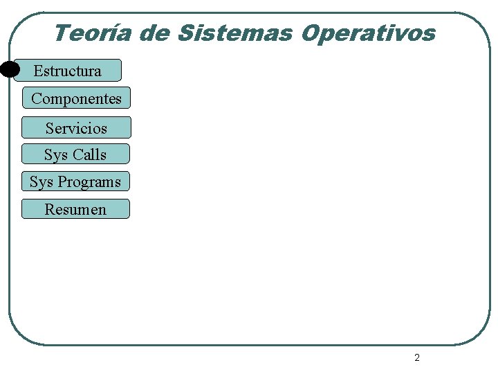 Teoría de Sistemas Operativos Estructura Componentes Servicios Sys Calls Sys Programs Resumen 2 Teoría de Sistemas Operativos Estructura Componentes Servicios Sys Calls Sys Programs Resumen 2