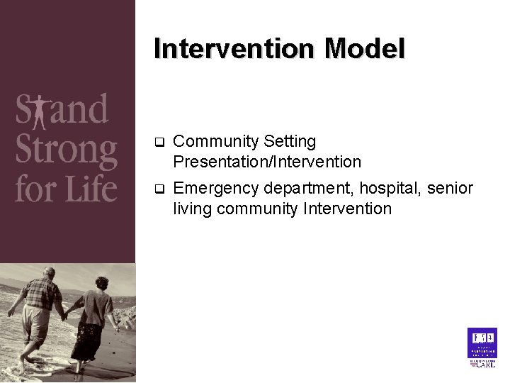 Intervention Model q Community Setting Presentation/Intervention q Emergency department, hospital, senior living community Intervention Intervention Model q Community Setting Presentation/Intervention q Emergency department, hospital, senior living community Intervention