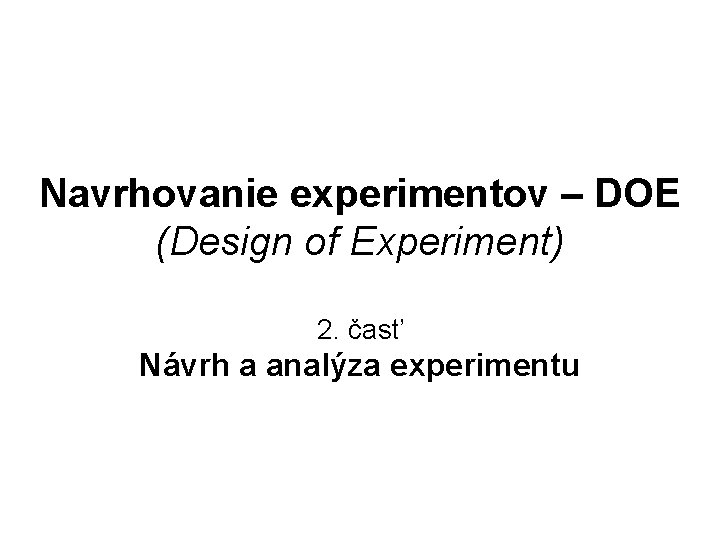 Navrhovanie experimentov – DOE (Design of Experiment) 2. časť Návrh a analýza experimentu 