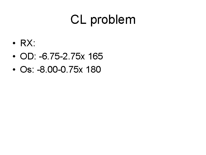 CL problem • RX: • OD: -6. 75 -2. 75 x 165 • Os: