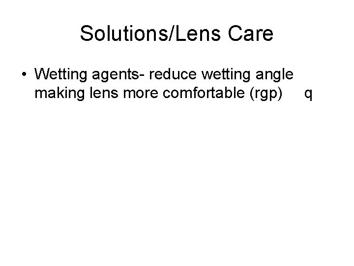 Solutions/Lens Care • Wetting agents- reduce wetting angle making lens more comfortable (rgp) q