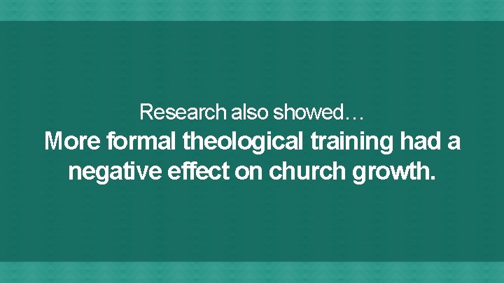 Research also showed… More formal theological training had a negative effect on church growth.