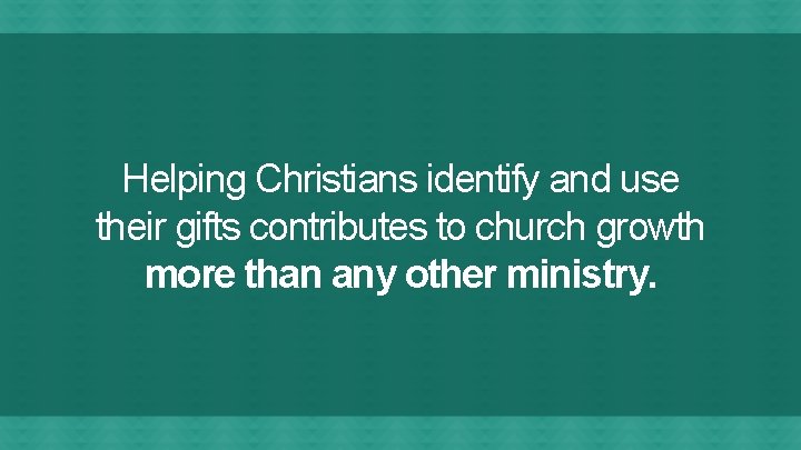 Helping Christians identify and use their gifts contributes to church growth more than any