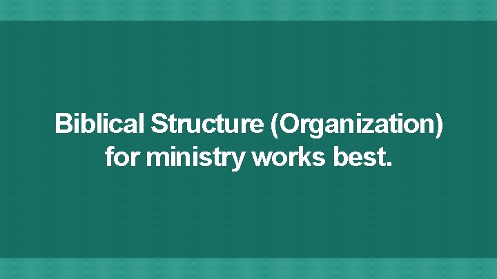 Biblical Structure (Organization) for ministry works best. 
