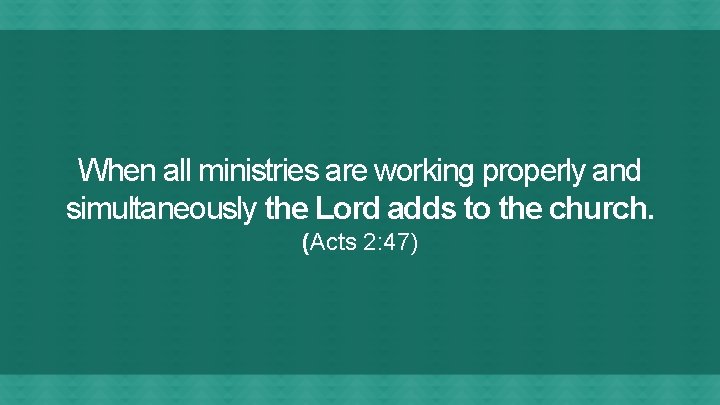 When all ministries are working properly and simultaneously the Lord adds to the church.