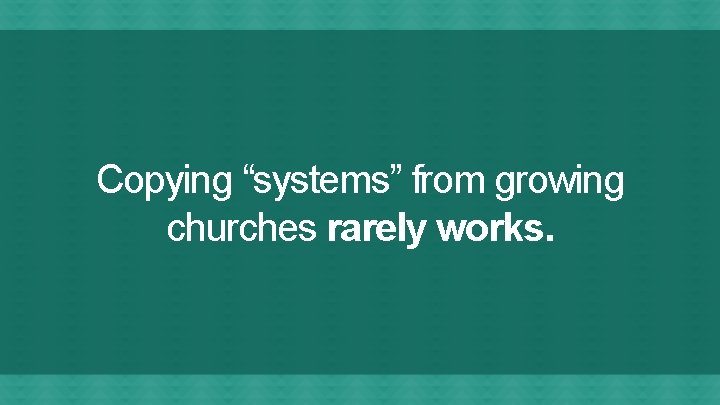 Copying “systems” from growing churches rarely works. 