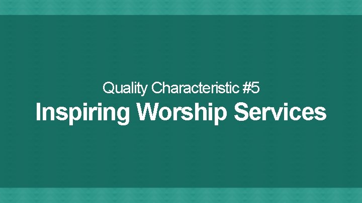 Quality Characteristic #5 Inspiring Worship Services 