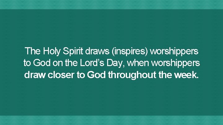 The Holy Spirit draws (inspires) worshippers to God on the Lord’s Day, when worshippers