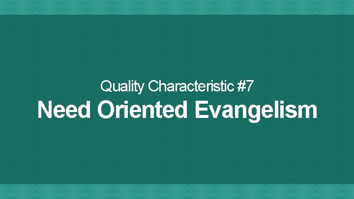 Quality Characteristic #7 Need Oriented Evangelism 