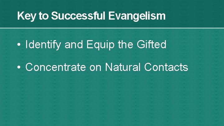 Key to Successful Evangelism • Identify and Equip the Gifted • Concentrate on Natural