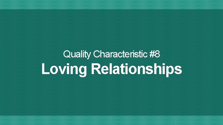Quality Characteristic #8 Loving Relationships 