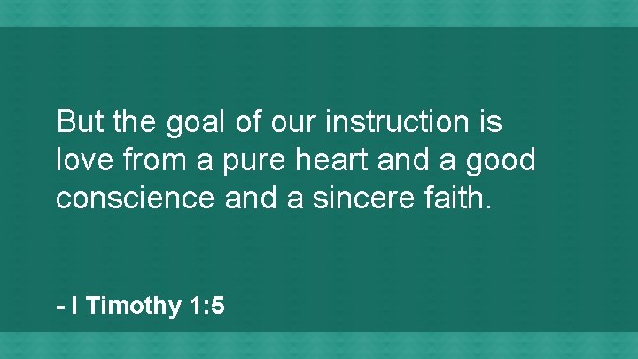 But the goal of our instruction is love from a pure heart and a