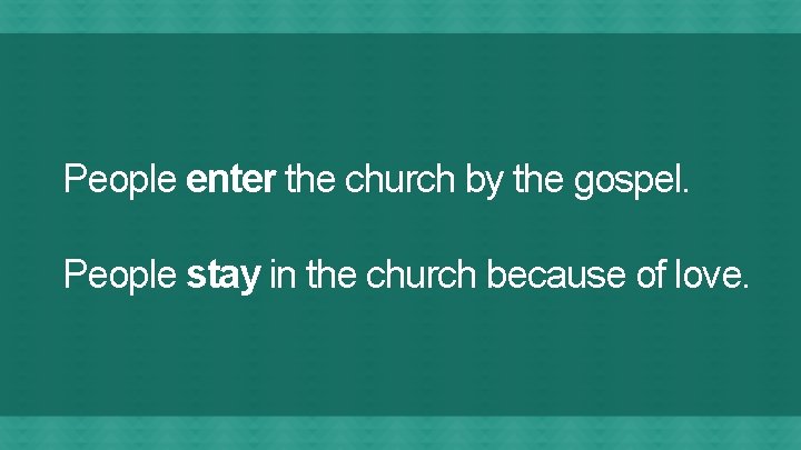 People enter the church by the gospel. People stay in the church because of