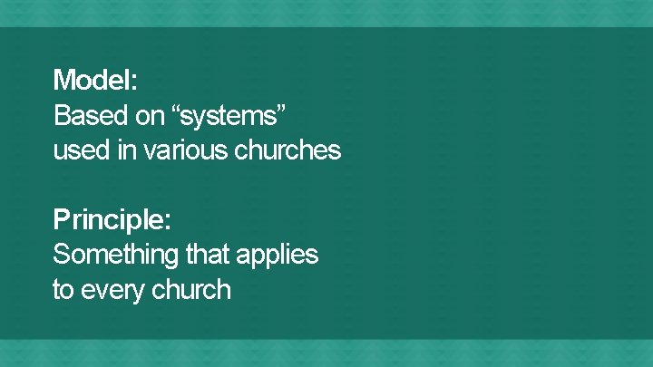 Model: Based on “systems” used in various churches Principle: Something that applies to every