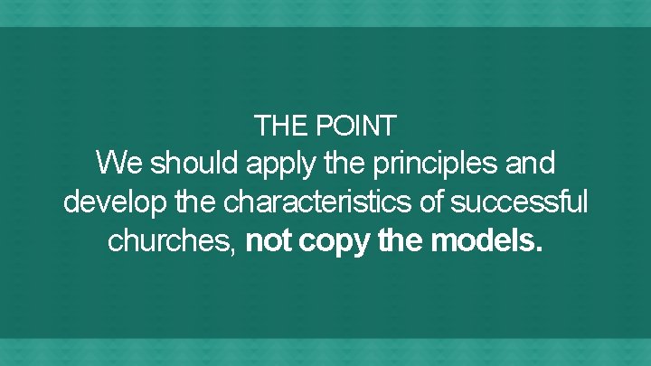 THE POINT We should apply the principles and develop the characteristics of successful churches,