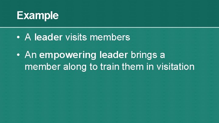 Example • A leader visits members • An empowering leader brings a member along