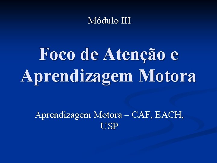 Módulo III Foco de Atenção e Aprendizagem Motora – CAF, EACH, USP 