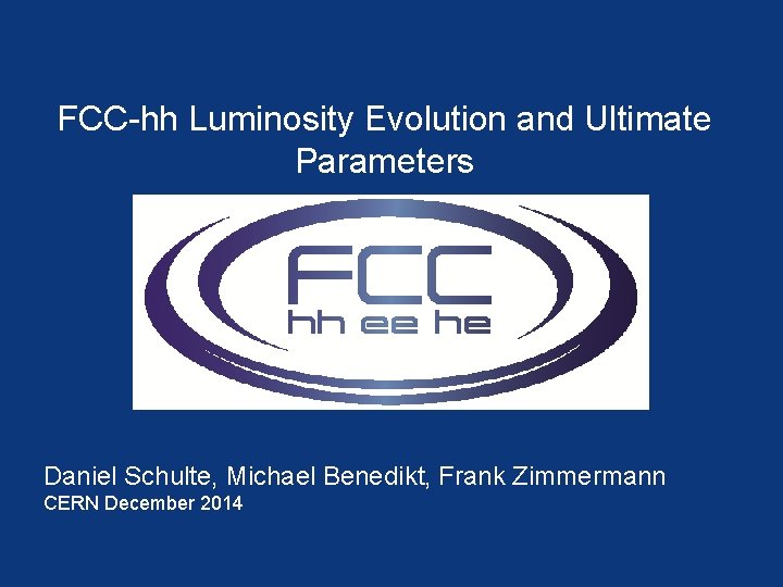 FCC-hh Luminosity Evolution and Ultimate Parameters Daniel Schulte, Michael Benedikt, Frank Zimmermann CERN December FCC-hh Luminosity Evolution and Ultimate Parameters Daniel Schulte, Michael Benedikt, Frank Zimmermann CERN December