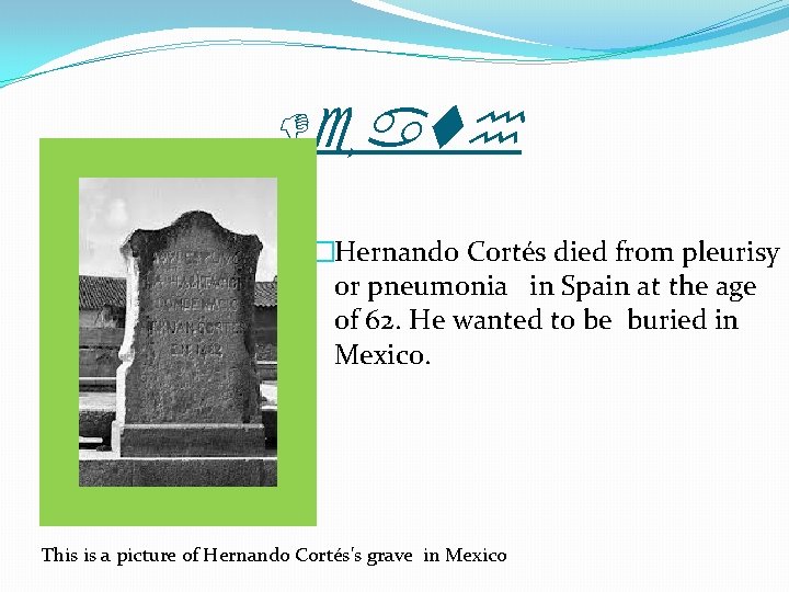 Death �Hernando Cortés died from pleurisy or pneumonia in Spain at the age of