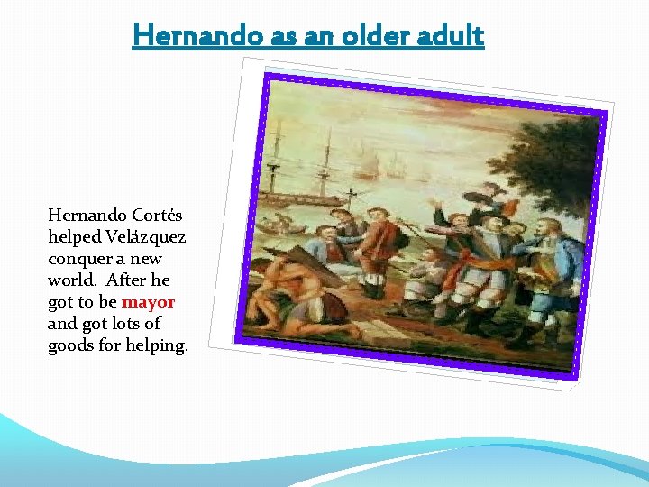 Hernando as an older adult Hernando Cortés helped Velázquez conquer a new world. After