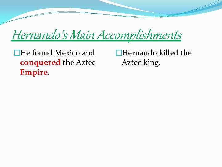 Hernando’s Main Accomplishments �He found Mexico and conquered the Aztec Empire. �Hernando killed the