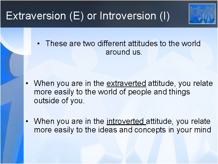 Extraversion (E) or Introversion (I) • These are two different attitudes to the world