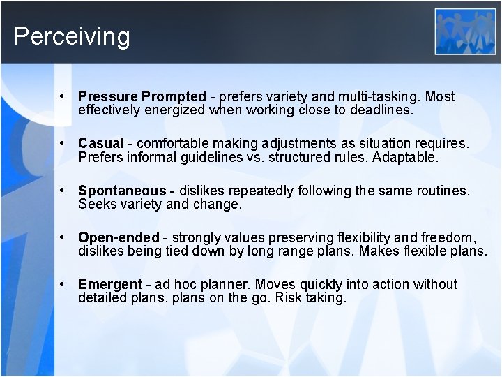 Perceiving • Pressure Prompted - prefers variety and multi-tasking. Most effectively energized when working