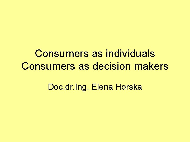 Consumers as individuals Consumers as decision makers Doc. dr. Ing. Elena Horska 