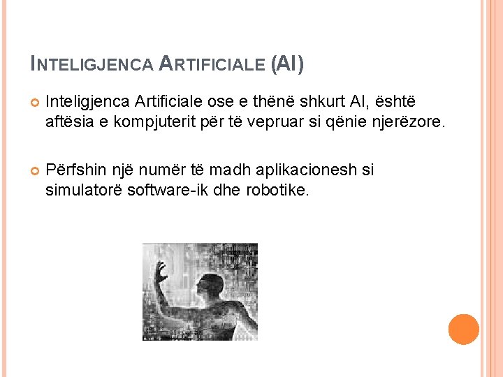 INTELIGJENCA ARTIFICIALE (AI) Inteligjenca Artificiale ose e thënë shkurt AI, është aftësia e kompjuterit INTELIGJENCA ARTIFICIALE (AI) Inteligjenca Artificiale ose e thënë shkurt AI, është aftësia e kompjuterit