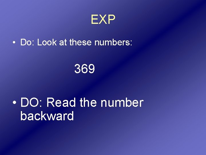 EXP • Do: Look at these numbers: 369 • DO: Read the number backward