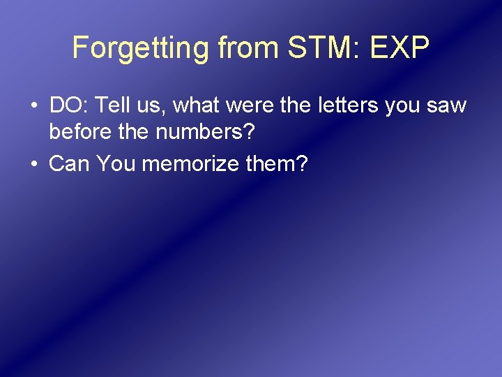 Forgetting from STM: EXP • DO: Tell us, what were the letters you saw