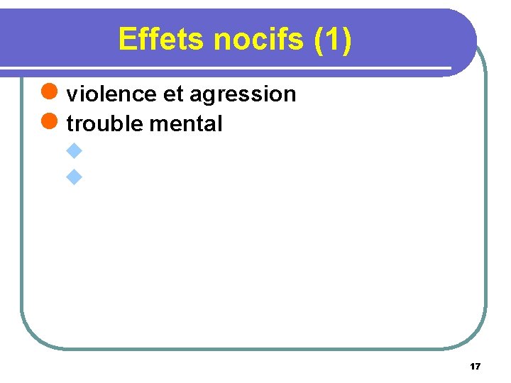 Effets nocifs (1) l violence et agression l trouble mental u u 17 