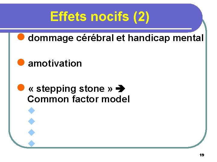 Effets nocifs (2) l dommage cérébral et handicap mental l amotivation l « stepping