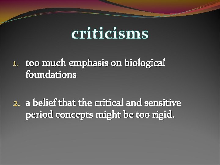 criticisms 1. too much emphasis on biological foundations 2. a belief that the critical