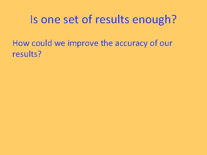 Is one set of results enough? How could we improve the accuracy of our