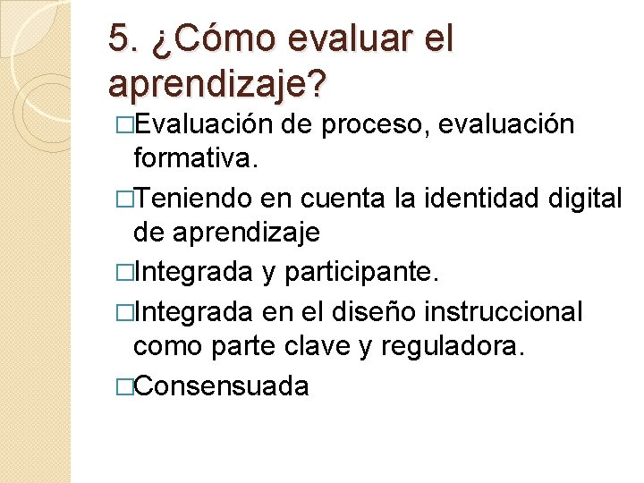 5. ¿Cómo evaluar el aprendizaje? �Evaluación de proceso, evaluación formativa. �Teniendo en cuenta la