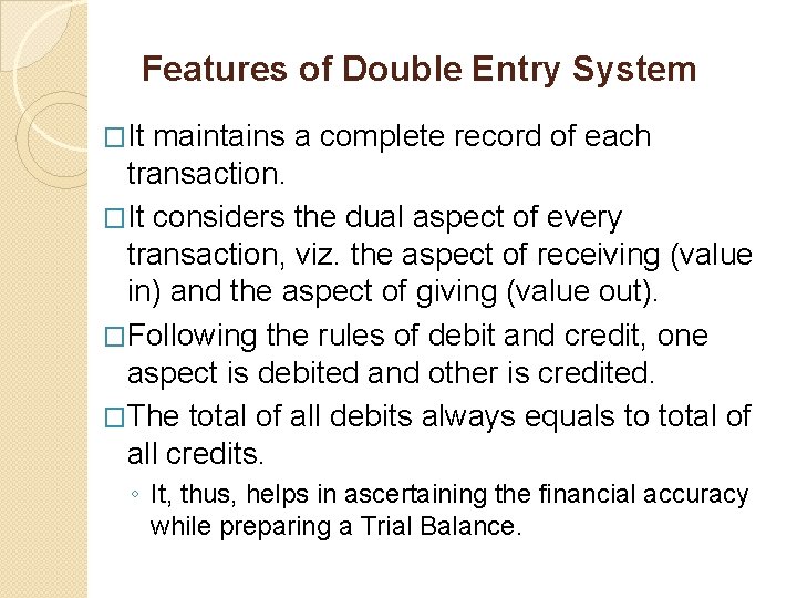 Features of Double Entry System �It maintains a complete record of each transaction. �It