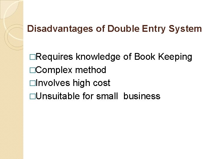 Disadvantages of Double Entry System �Requires knowledge of Book Keeping �Complex method �Involves high