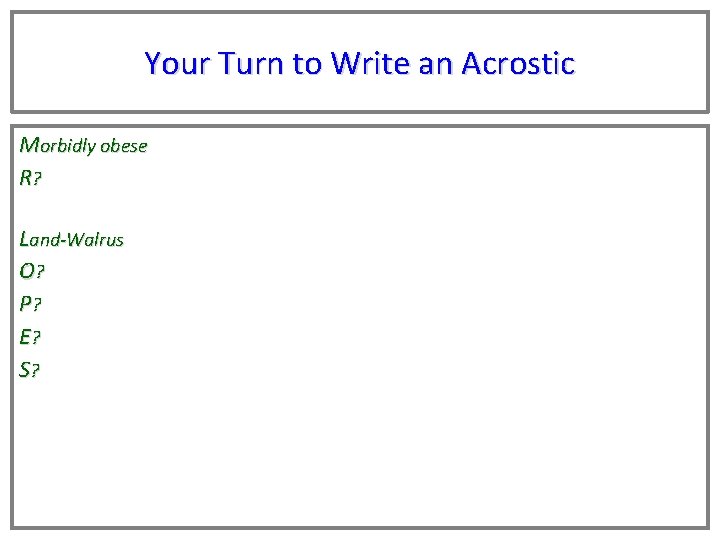 Your Turn to Write an Acrostic Morbidly obese R? Land-Walrus O? P? E? S?