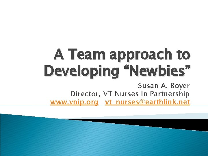 A Team approach to Developing “Newbies” Susan A. Boyer Director, VT Nurses In Partnership