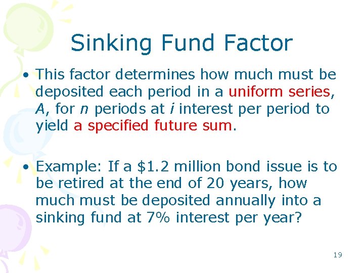 Sinking Fund Factor • This factor determines how much must be deposited each period Sinking Fund Factor • This factor determines how much must be deposited each period