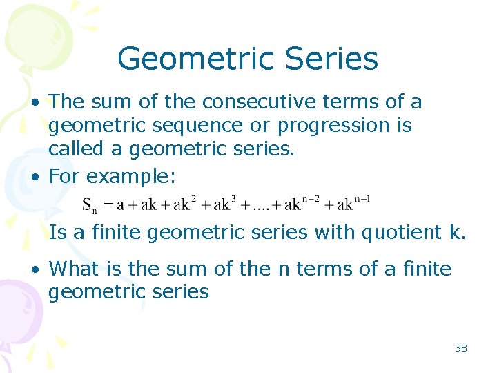 Geometric Series • The sum of the consecutive terms of a geometric sequence or Geometric Series • The sum of the consecutive terms of a geometric sequence or