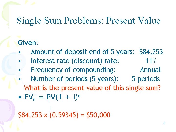 Single Sum Problems: Present Value Given: • Amount of deposit end of 5 years: Single Sum Problems: Present Value Given: • Amount of deposit end of 5 years: