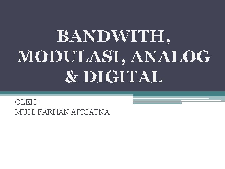 BANDWITH, MODULASI, ANALOG & DIGITAL OLEH : MUH. FARHAN APRIATNA 