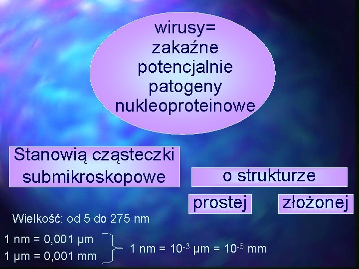 wirusy= zakaźne potencjalnie patogeny nukleoproteinowe Stanowią cząsteczki submikroskopowe Wielkość: od 5 do 275 nm