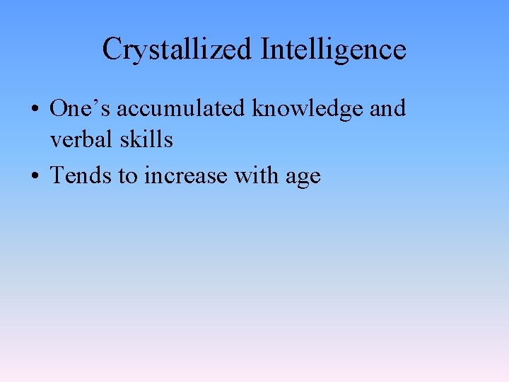 Crystallized Intelligence • One’s accumulated knowledge and verbal skills • Tends to increase with