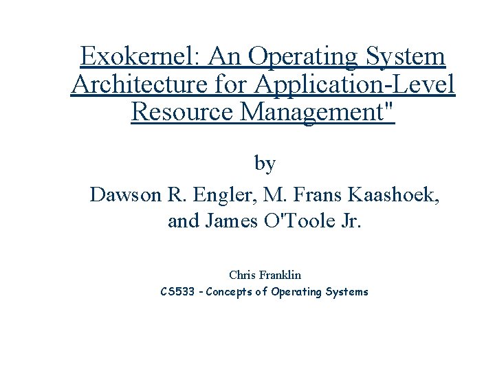 Exokernel: An Operating System Architecture for Application-Level Resource Management" by Dawson R. Engler, M.