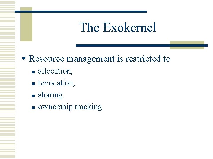 The Exokernel w Resource management is restricted to n n allocation, revocation, sharing ownership