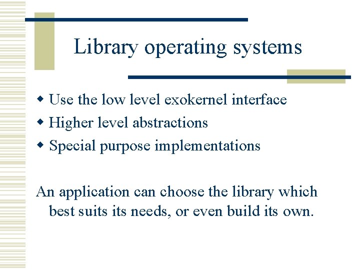 Library operating systems w Use the low level exokernel interface w Higher level abstractions